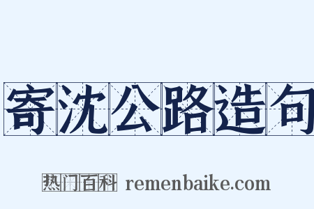 寄沈公路造句是什么意思的图片